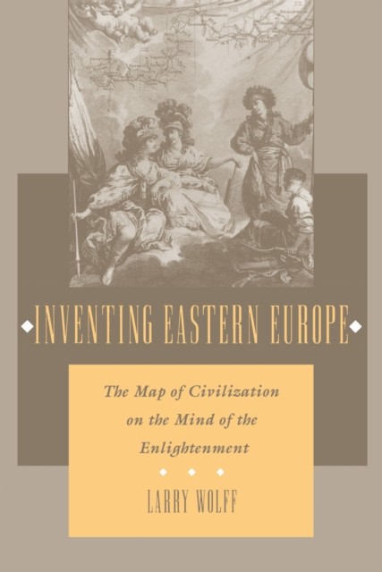 Inventing Eastern Europe Map of Civilization on the  by Larry Wolff PAPERBACK