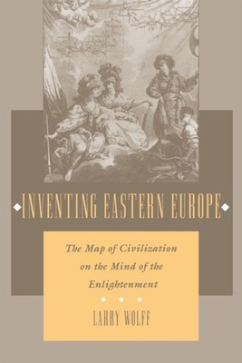 Inventing Eastern Europe Map of Civilization on the  by Larry Wolff PAPERBACK