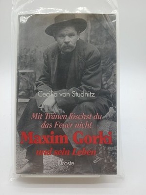 Mit Tränen löschst du das Feuer nicht. Maxim Gorki und sein Leben Maxim Gorki un