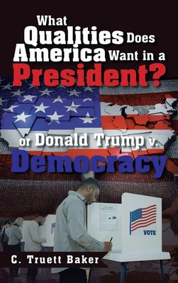 C. Truett Baker | What Qualities Does America Want in a President? or Donald...
