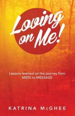 Loving on Me: Lessons Learned on the Journey from MESS to MESSAGE - GOOD