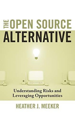 THE OPEN SOURCE ALTERNATIVE: UNDERSTANDING RISKS AND By Heather J. Meeker *NEW*