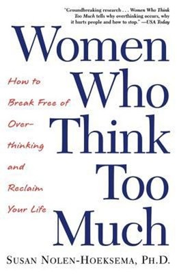 Women Who Think Too Much : How to Break Free of Overthinking and