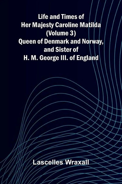 Lascelles Wraxall | Life And Times Of Her Majesty Caroline Matilda (Volume...-image