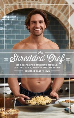 The Shredded Chef: 125 Recipes for Building Muscle, Getting Lean, and Stayin...