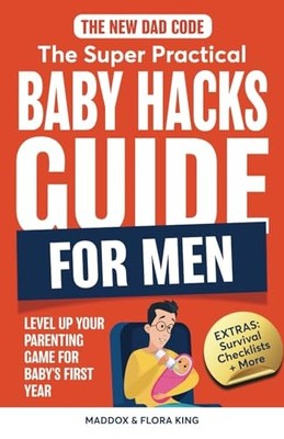 The New Dad Code: The Super Practical Baby Hacks Guide for Me... by King, Maddox