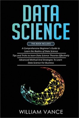 Data Science: 3 Book in 1 - Beginner's Guide to Learn the Realms Of Data Science