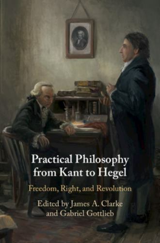 Practical Philosophy from Kant to Hegel Freedom, Right, and Revolution Clarke