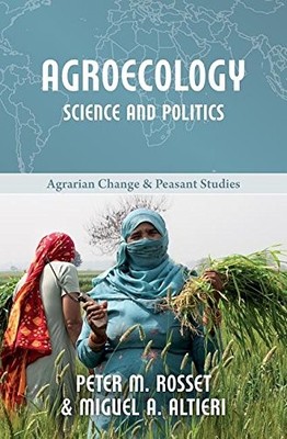 AGROECOLOGY: SCIENCE AND POLITICS (AGRARIAN CHANGE AND By Peter Rosset & Miguel
