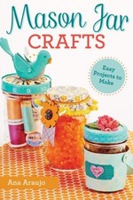 Mason Jar Crafts : Easy Projects to Make from Everyday Canning Ja