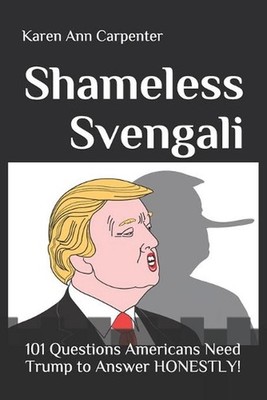 Shameless Svengali: 101 Questions Americans Need Trump to Answer HONESTLY! by Ka