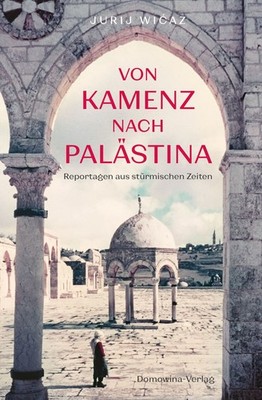 Von Kamenz nach Palästina Reportagen aus stürmischen Zeiten