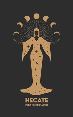 HECATE Para Principiantes: Mitolog?a, S?mbolos, Camino Espiritual y Ritos de Mag