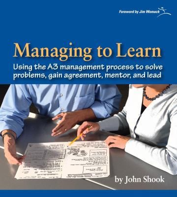 Managing to Learn: Using the A3 Management Process to Solve Problems, Gain...
