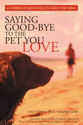 Saying Good-Bye to the Pet You Love: A Complete Resource to Help You Heal - GOOD