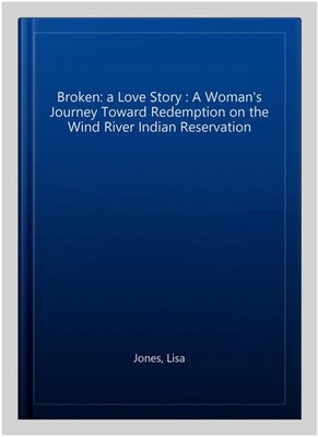 Broken: a Love Story : A Woman's Journey Toward Redemption on the Wind River ...