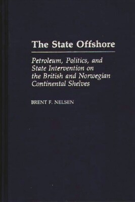 The State Offshore: Petroleum, Politics, And State Intervention On The Brit...