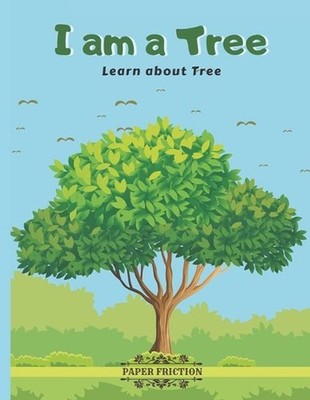 I Am a Tree: Learn About Tree Teach About Trees to Your Kids by Paper Friction (