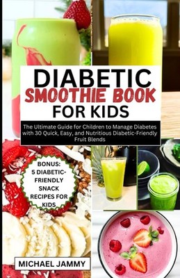 DIABETIC SMOOTHIE RECIPES BOOK FOR KIDS: The Ultimate Guide for Children to Mana