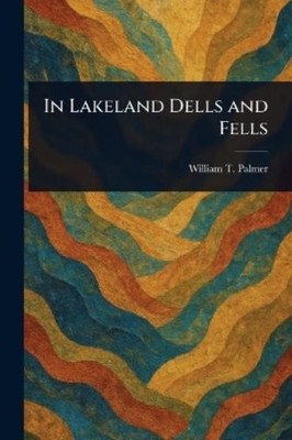 William T. Palmer In Lakeland Dells and Fells (Taschenbuch)