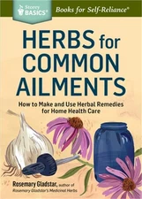 Herbs for Common Ailments: How to Make and Use Herbal Remedies for Home Health C