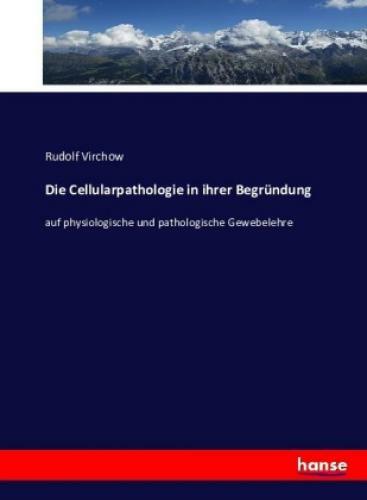 Die Cellularpathologie In Ihrer Begründung Auf Physiologische Und