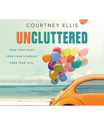Uncluttered: Free Your Space, Free Your Schedule, Free Your Soul, Courtney Ellis