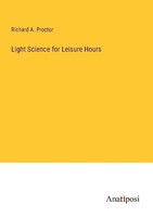 Light Science For Leisure Hours Richard A. Proctor