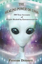 The Healing Power of UFOs: 300 True Accounts of People Healed by Extraterres...