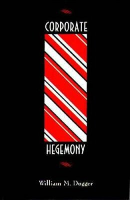 Corporate Hegemony by William M Dugger: New