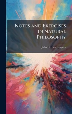 Notes and Exercises in Natural Philosophy by John Herbert Sangster Hardcover Boo