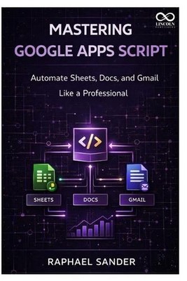 Mastering Google Apps Script: Automate Sheets, Docs, and Gmail Like a Profession