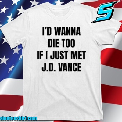 I d Wanna Die Too If I Just Met Jd Vance T-Shirt,T-Shirts 2025 Size S-5XL