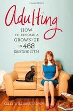 Adulting: How to Become a Grown-up in 468 Easy(ish) Steps by Brown, Kelly Willi