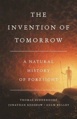 The Invention of Tomorrow: A Natural History of Foresight by Thomas Suddendorf (