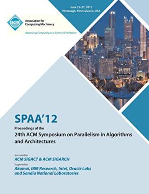 SPAA 12 Proceedings of the 24th ACM Symposium on Parallelism in Algorithms an-,