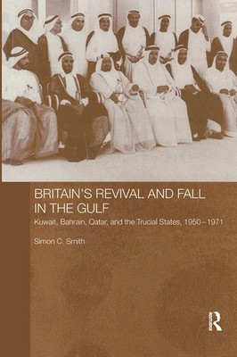 Britain's Revival and Fall in the Gulf: Kuwait, Bahrain, Qatar, and the Trucial