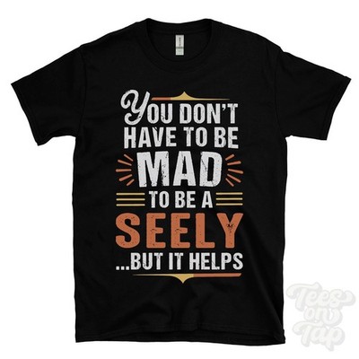 YOU DON'T HAVE TO BE MAD TO BE A SEELY T-SHIRT surname family name funny gift