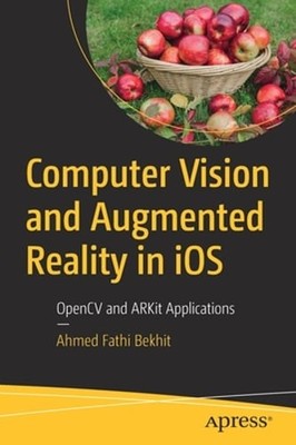 Computer Vision and Augmented Reality in iOS: OpenCV and ARKit Applications: New