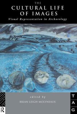 Cultural Life of Images : Visual Representation in Archaeology, Paperback by ...