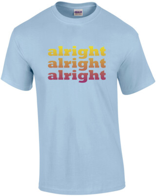 Alright Alright Alright - Matthew Mcconaughey Said It Best In The Classic 90'...