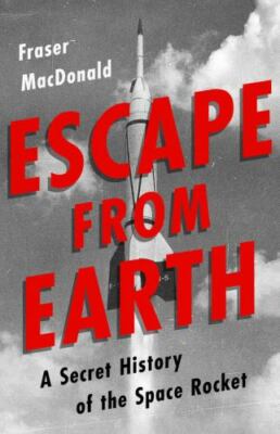 Escape from Earth: A Secret History of the Space Rocket by MacDonald, Fraser