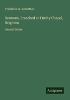 Sermons, Preached At Trinity Chapel, Brighton Frederick W. Robertson