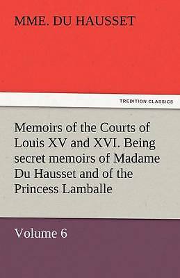 Memoirs of the Courts of Louis XV and XVI. Being Secret Memoirs of Madame Du...
