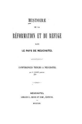 Histoire de la Rformation et du Refuge, dans le pays de Neuchatel by Frederic Lo