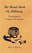 The Hand-Book of Millinery - Comprised in a Series of Lessons for the Formation
