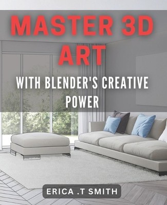 Master 3D Art mit Blender's Creative Power.: Entfesseln Sie Ihre Fantasie mit Blen
