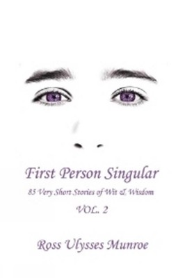 First Person Singular Vol. 2: 85 Very Short Stories of Wit & Wisdom by Ross Ulys