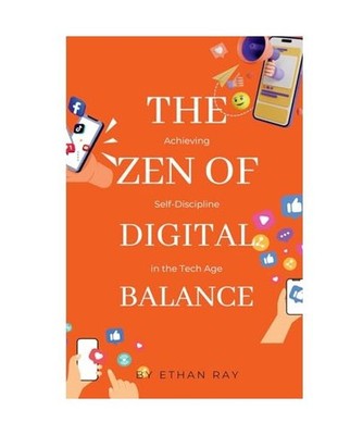 The Zen of Digital Balance: Achieving Self-Discipline in the Tech Age, Ray, Etha