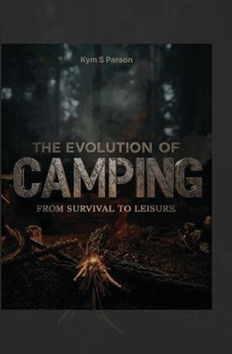 The Evolution of Camping: From Survival to Leisure by Kym S. Parson Paperback Bo
